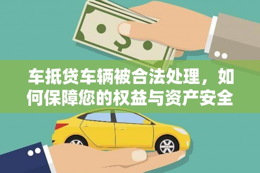 安乡车抵贷车辆被合法处理，如何保障您的权益与资产安全