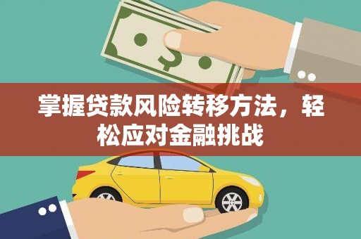黄江掌握贷款风险转移方法，轻松应对金融挑战
