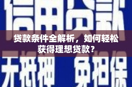 费县贷款条件全解析，如何轻松获得理想贷款？