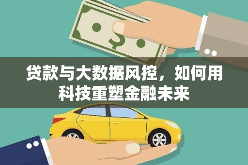 泗洪贷款与大数据风控，如何用科技重塑金融未来