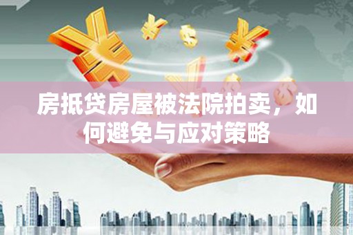 安乡房抵贷房屋被法院拍卖，如何避免与应对策略