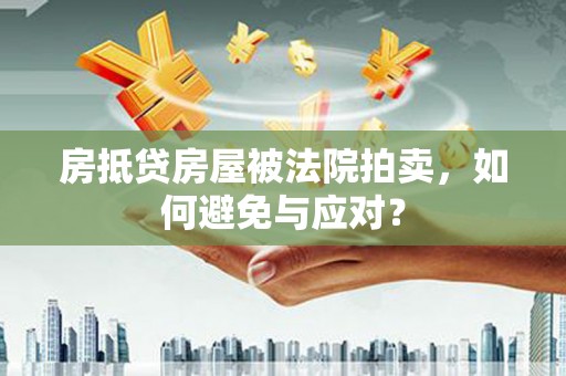 西昌房抵贷房屋被法院拍卖，如何避免与应对？
