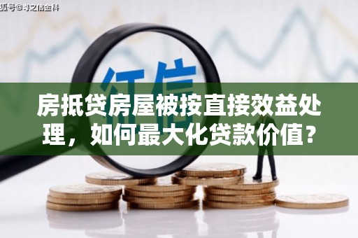 顺平房抵贷房屋被按直接效益处理，如何最大化贷款价值？
