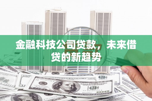 顺平金融科技公司贷款，未来借贷的新趋势