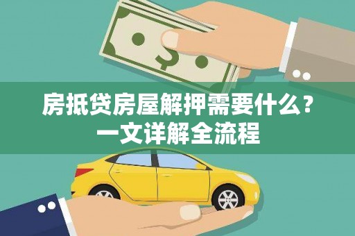 扎赉特旗房抵贷房屋解押需要什么？一文详解全流程