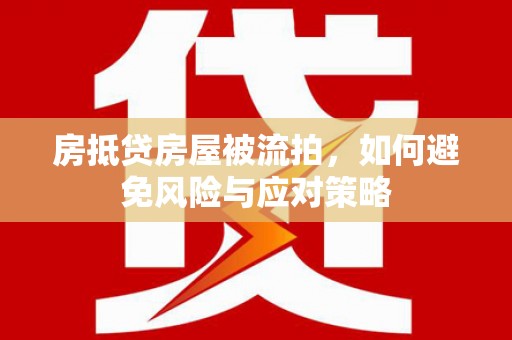 凌源房抵贷房屋被流拍，如何避免风险与应对策略