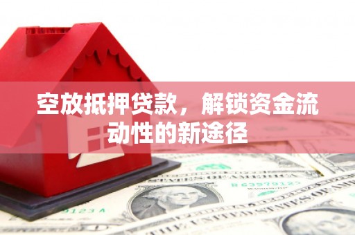海珠空放抵押贷款，解锁资金流动性的新途径