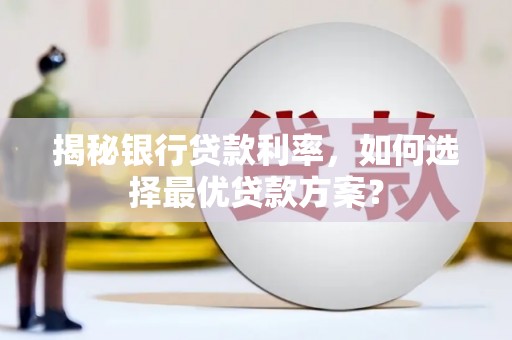 海珠揭秘银行贷款利率，如何选择最优贷款方案？