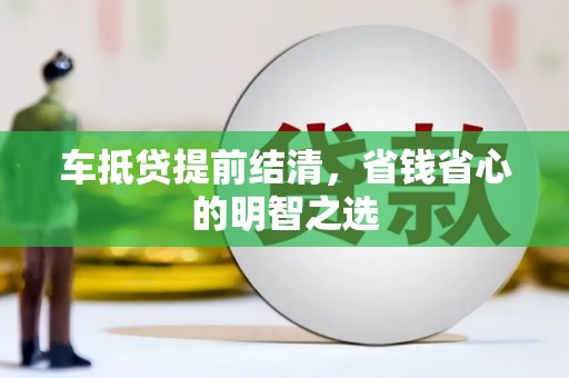 洛川车抵贷提前结清，省钱省心的明智之选