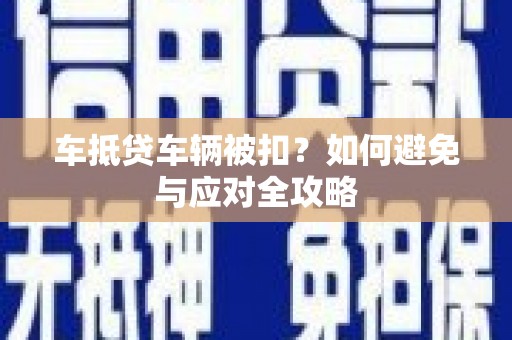 崇州车抵贷车辆被扣？如何避免与应对全攻略