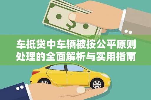 乐山车抵贷中车辆被按公平原则处理的全面解析与实用指南