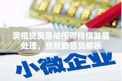 崇州房抵贷房屋被按可持续发展处理，贷款新趋势解析