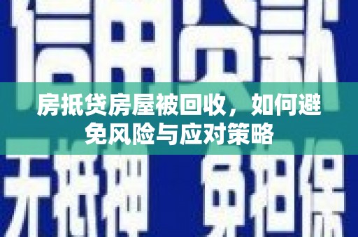 瑞穗房抵贷房屋被回收，如何避免风险与应对策略