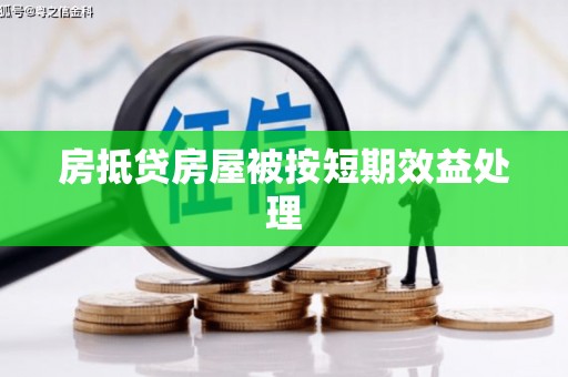 江西房抵贷房屋被按短期效益处理