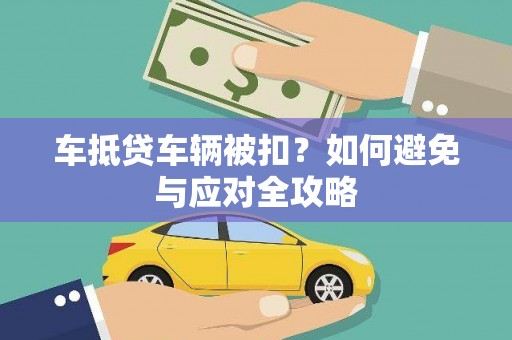 赫山车抵贷车辆被扣？如何避免与应对全攻略