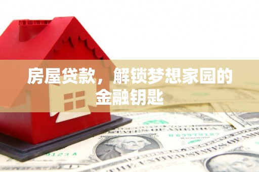 方正房屋贷款，解锁梦想家园的金融钥匙