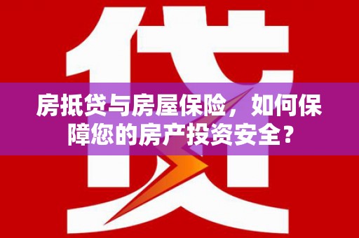 东西湖房抵贷与房屋保险，如何保障您的房产投资安全？