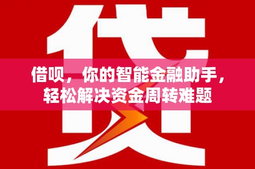 青岛借呗，你的智能金融助手，轻松解决资金周转难题