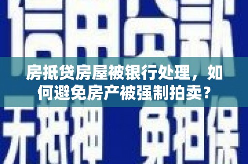 巴塘房抵贷房屋被银行处理，如何避免房产被强制拍卖？