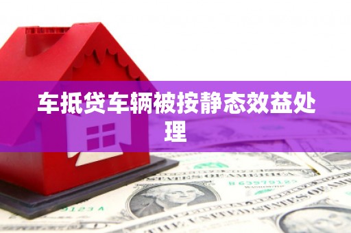 修文车抵贷车辆被按静态效益处理