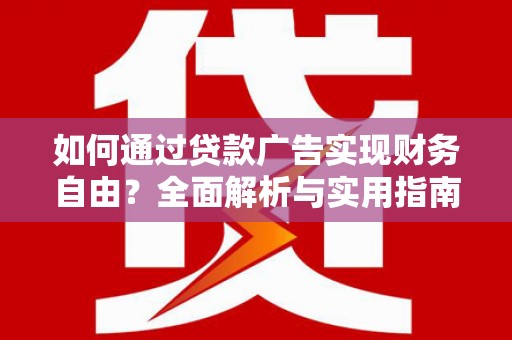 黄岛如何通过贷款广告实现财务自由？全面解析与实用指南