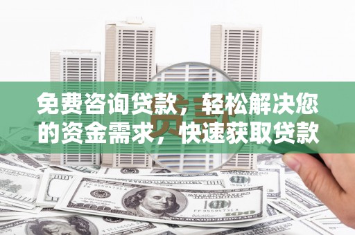 牙克石免费咨询贷款，轻松解决您的资金需求，快速获取贷款方案