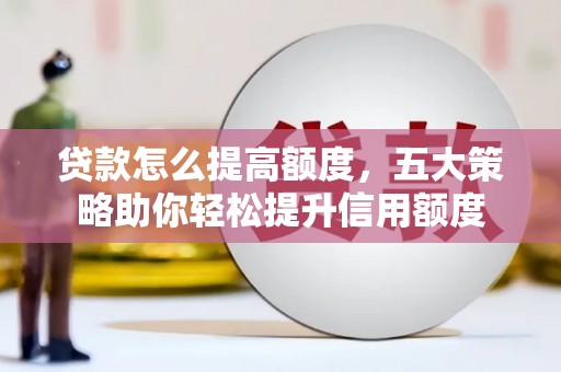 渝北贷款怎么提高额度，五大策略助你轻松提升信用额度