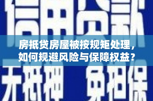 丰顺房抵贷房屋被按规矩处理，如何规避风险与保障权益？