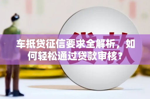临翔车抵贷征信要求全解析，如何轻松通过贷款审核？