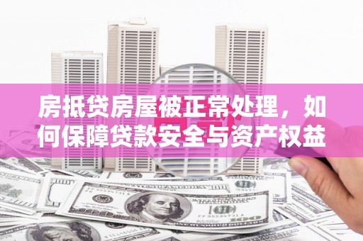 丰顺房抵贷房屋被正常处理，如何保障贷款安全与资产权益？
