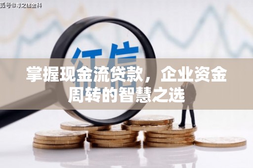 封丘掌握现金流贷款，企业资金周转的智慧之选