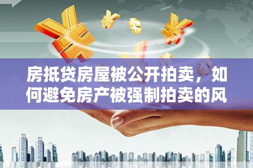 雨城房抵贷房屋被公开拍卖，如何避免房产被强制拍卖的风险？