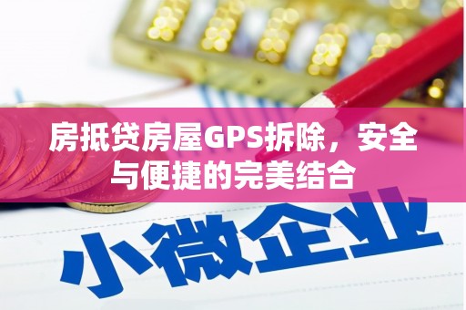 温江房抵贷房屋GPS拆除，安全与便捷的完美结合