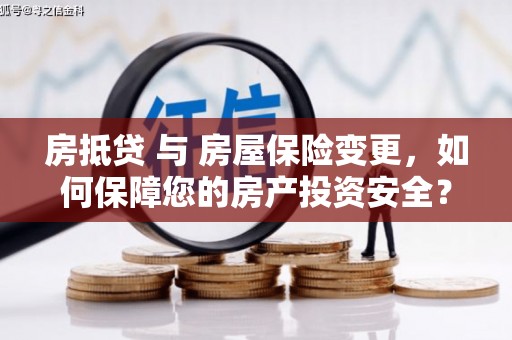 清水房抵贷 与 房屋保险变更，如何保障您的房产投资安全？