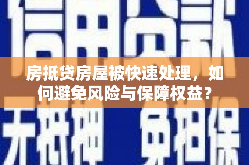 玛曲房抵贷房屋被快速处理，如何避免风险与保障权益？