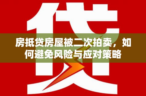 玛曲房抵贷房屋被二次拍卖，如何避免风险与应对策略