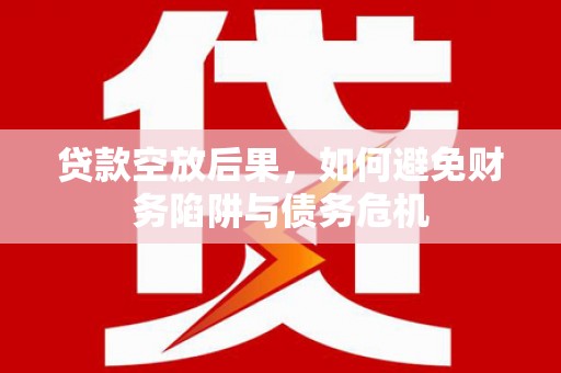 丰台贷款空放后果，如何避免财务陷阱与债务危机
