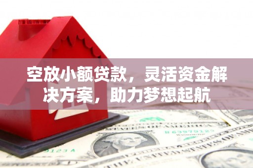 潍坊空放小额贷款，灵活资金解决方案，助力梦想起航