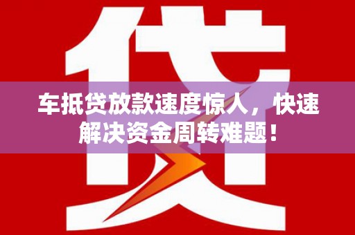 红寺堡车抵贷放款速度惊人，快速解决资金周转难题！
