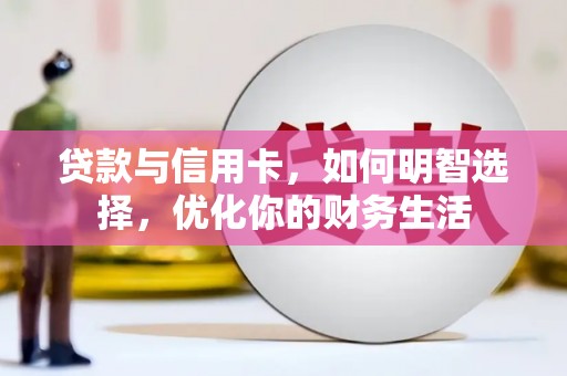 新乐贷款与信用卡，如何明智选择，优化你的财务生活