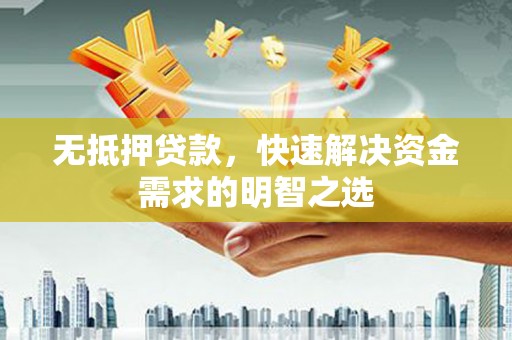 陈巴尔虎旗无抵押贷款，快速解决资金需求的明智之选
