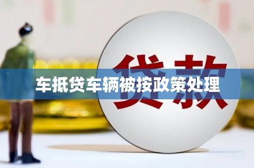 肃南车抵贷车辆被按政策处理