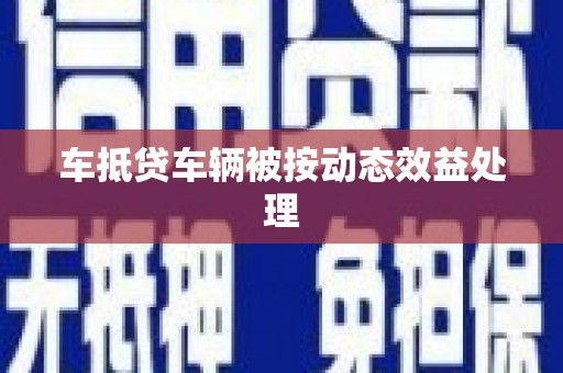 日照车抵贷车辆被按动态效益处理