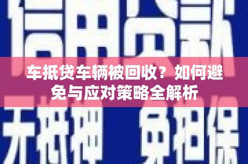 新乐车抵贷车辆被回收？如何避免与应对策略全解析