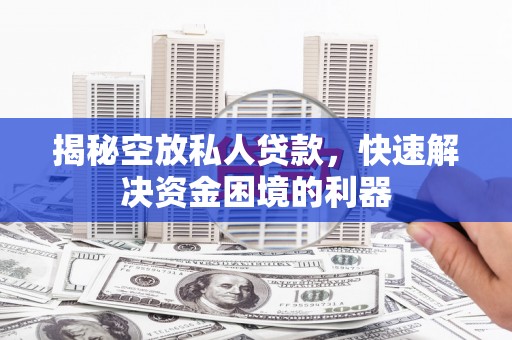 西港揭秘空放私人贷款，快速解决资金困境的利器