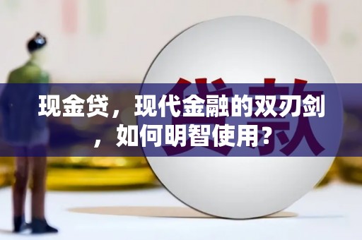封丘现金贷，现代金融的双刃剑，如何明智使用？