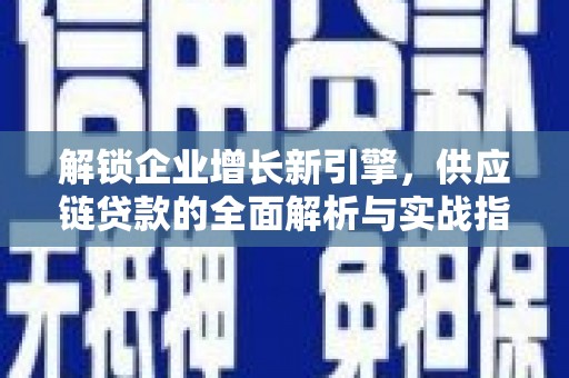 封丘解锁企业增长新引擎，供应链贷款的全面解析与实战指南