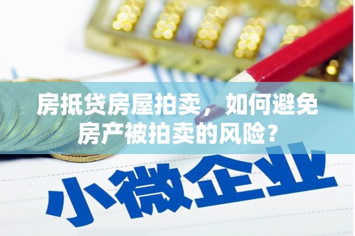 丰顺房抵贷房屋拍卖，如何避免房产被拍卖的风险？