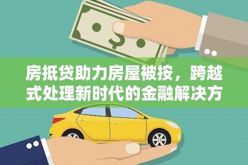 信丰房抵贷助力房屋被按，跨越式处理新时代的金融解决方案