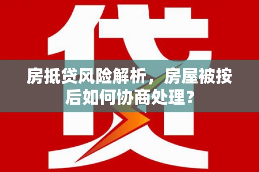 阿瓦提房抵贷风险解析，房屋被按后如何协商处理？